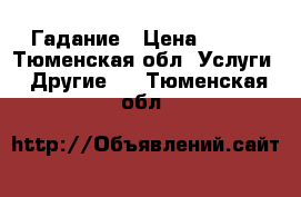 Гадание › Цена ­ 500 - Тюменская обл. Услуги » Другие   . Тюменская обл.